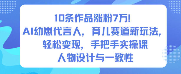 10条作品涨粉7W！AI幼崽代言人，育儿赛道新玩法，轻松变现，手把手实操课-创客聚集地