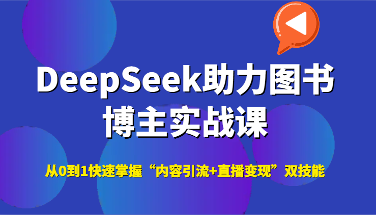 DeepSeek助力图书博主实战课，从0到1快速掌握“内容引流+直播变现”双技能-创客聚集地