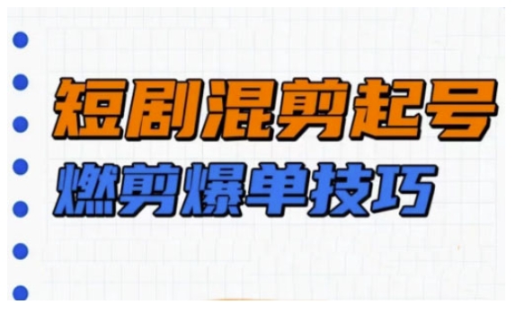 短剧实操教学，短剧混剪起号燃剪爆单技巧-创客聚集地