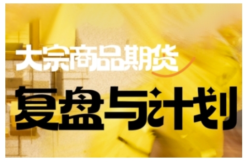 倍增计划·大宗商品期货复盘与计划，掌握在复杂多变的市场中做出明智的交易决策(更新9月)-创客聚集地