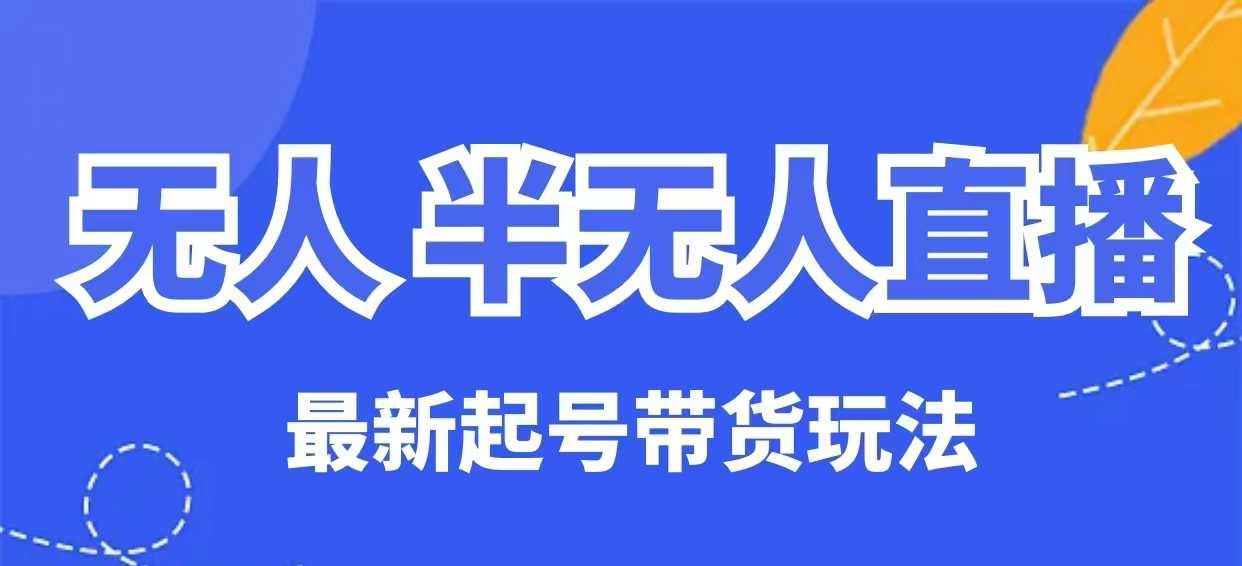 无人半无人直播最新起号带货玩法，全是干货(保姆级教程)-创客聚集地