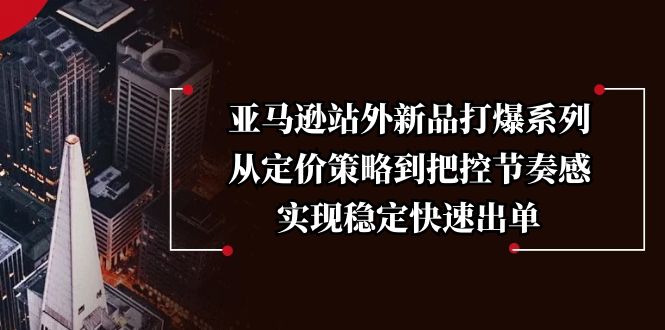 亚马逊站外新品打爆系列，从定价策略到把控节奏感，实现稳定快速出单-创客聚集地