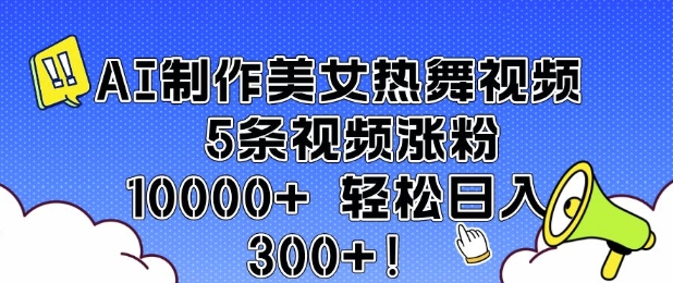 AI制作美女热舞视频 5条视频涨粉10000+ 轻松日入3张-创客聚集地