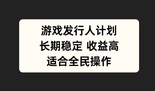 游戏发行人计划，长期稳定，适合全民操作【揭秘】-创客聚集地