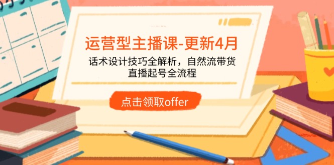 运营型主播课-更新4月，话术设计技巧全解析，自然流带货，直播起号全流程-创客聚集地