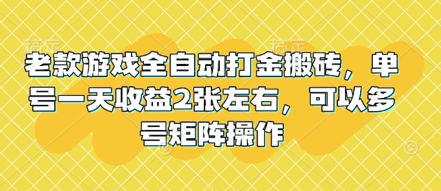 老款游戏全自动打金搬砖，单号一天收益2张左右，可以多号矩阵操作【揭秘】-创客聚集地