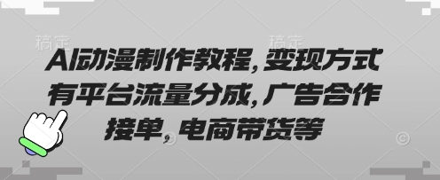 AI动漫制作教程，变现方式有平台流量分成，广告合作接单，电商带货等-创客聚集地