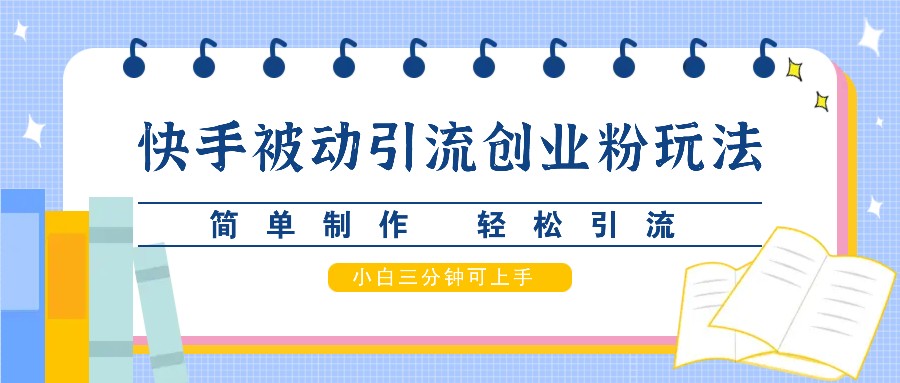 快手被动引流创业粉玩法，简单制作 轻松引流，小白三分钟可上手-创客聚集地
