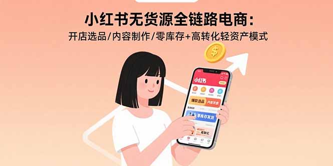 小红书无货源全链路电商：开店选品/内容制作/零库存+高转化轻资产模式-创客聚集地