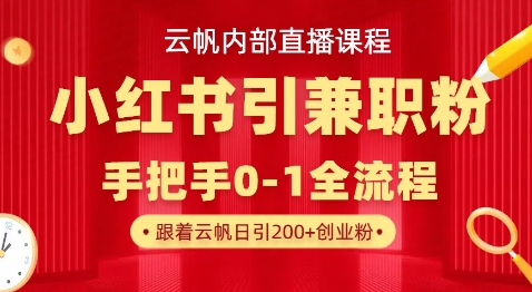 云帆内部直播课，小红书引流兼职粉教程，日引500+月变现过W-创客聚集地