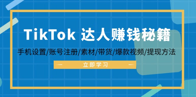 TikTok&达人赚钱秘籍 手机设置/账号注册/素材/带货/爆款视频/提现方法-创客聚集地
