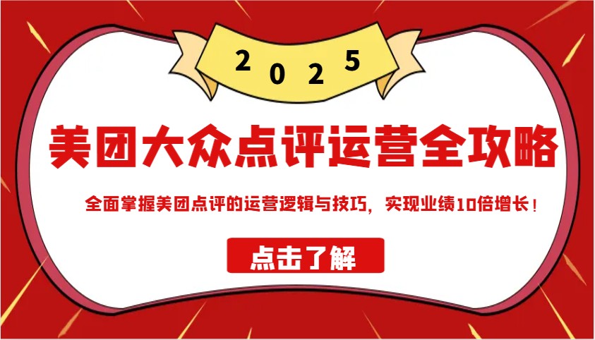 美团大众点评运营全攻略2025，全面掌握美团点评的运营逻辑与技巧，实现业绩10倍增长！-创客聚集地