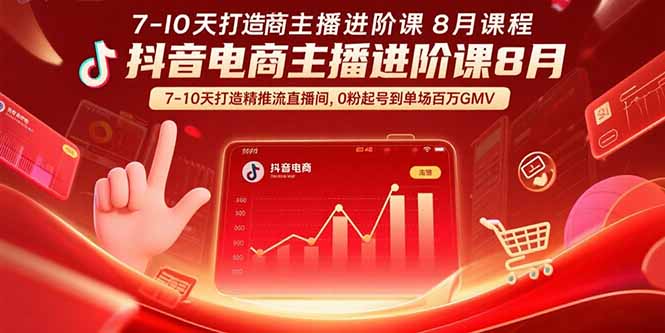 抖音电商主播进阶课8月  7-10天打造精准推流直播间，0粉起号到单场百万GMV-创客聚集地