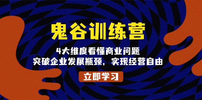 鬼 谷 训 练 营，4大维度看懂商业问题，突破企业发展瓶颈，实现经营自由-创客聚集地