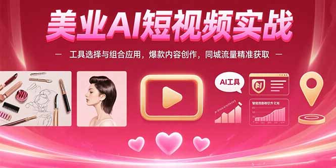 美业AI短视频实战：工具选择与组合应用，爆款内容创作，同城流量精准获取-创客聚集地