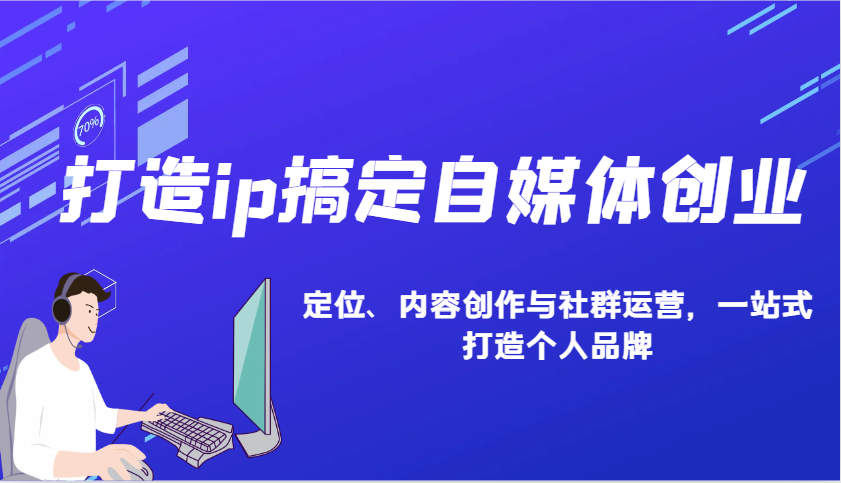 打造ip搞定自媒体创业：IP定位、内容创作与社群运营，一站式打造个人品牌-创客聚集地