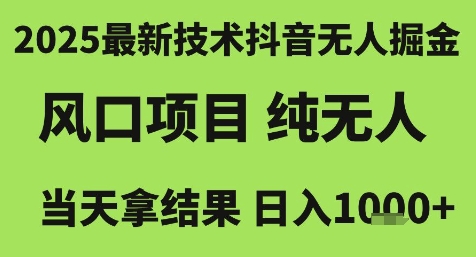 2025最新技术抖音无人掘金，风口项目，纯无人，当天拿结果日入1k+【揭秘】-创客聚集地