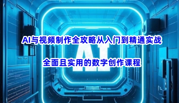 AI与视频制作全攻略从入门到精通实战，全面且实用的数字创作课程-创客聚集地