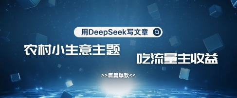 用DeepSeek写农村创业小项目，篇篇爆款，暴力引流，吃流量主收益变现-创客聚集地