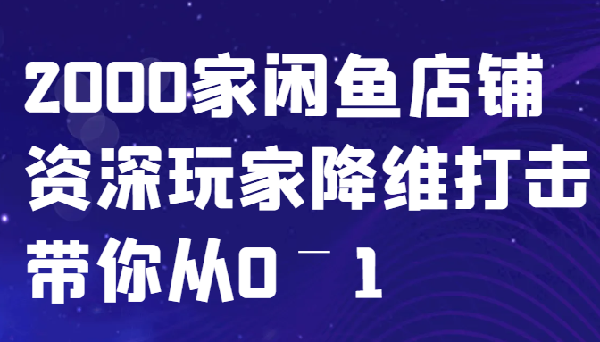闲鱼已经饱和？纯扯淡！2000家闲鱼店铺资深玩家降维打击带你从0–1-创客聚集地