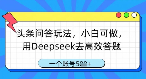 头条问答玩法，小白可做，用Deepseek去高效答题，一个账号几张-创客聚集地