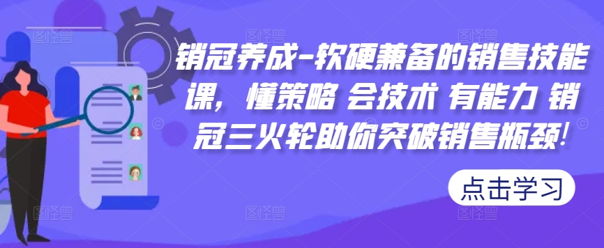 销冠养成-软硬兼备的销售技能课，懂策略 会技术 有能力 销冠三火轮助你突破销售瓶颈!-创客聚集地