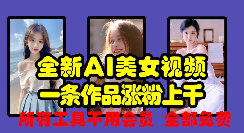 全新AI美女视频，一条作品涨粉上千，所有工具不用会员，全部免费-创客聚集地