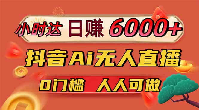 日赚6000+！抖音Ai无人直播躺赚新风口，0门槛吃官方亿级流量！-创客聚集地