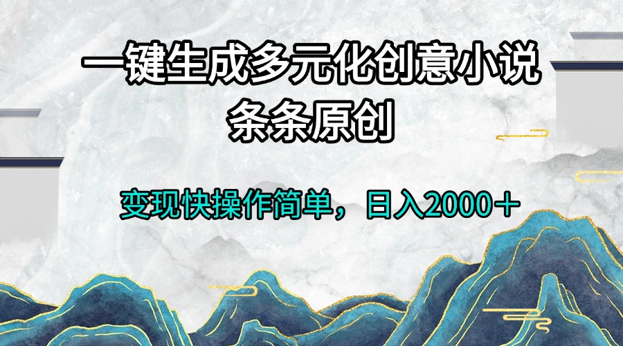 一键生成多元化创意小说条条原创变现快操作简单日入2000＋-创客聚集地
