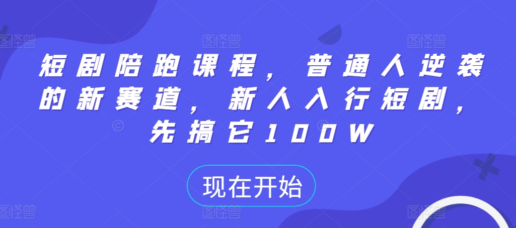 短剧陪跑课程，普通人逆袭的新赛道，新人入行短剧，先搞它100W-创客聚集地