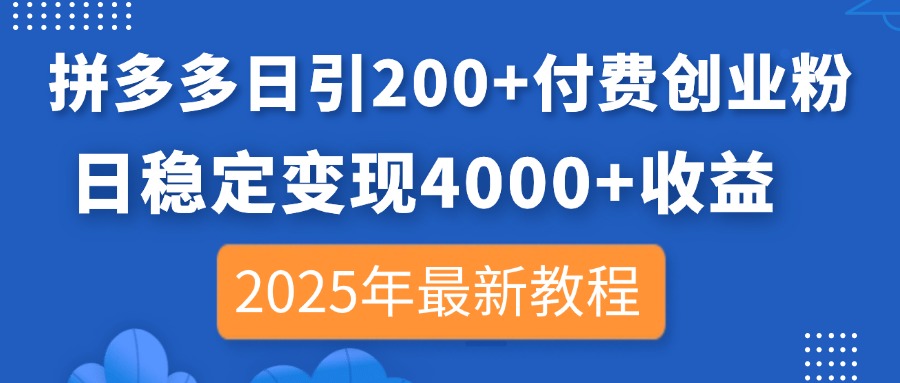 拼多多日引200+付费创业粉，日稳定变现4000+收益，2025年最新教程-创客聚集地