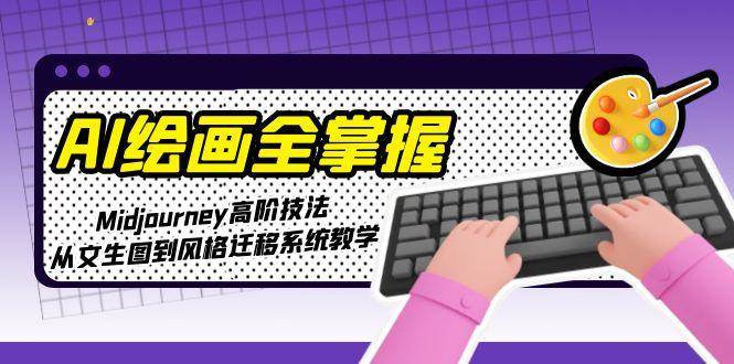 AI绘画全掌握：Midjourney高阶技法，从文生图到风格迁移系统教学-创客聚集地