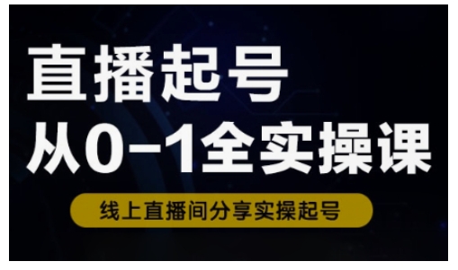 直播起号从0-1全实操课，新人0基础快速入门，0-1阶段流程化学习-创客聚集地