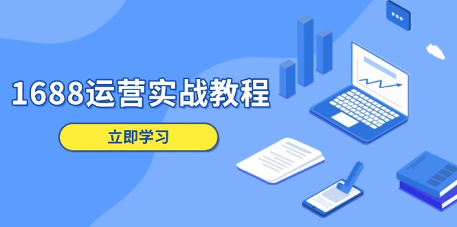 1688运营实战教程：店铺定位/商品管理/爆款打造/数字营销/客户服务等-创客聚集地