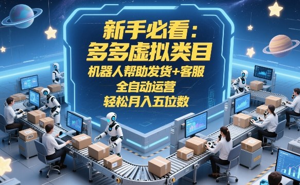新手必看：多多虚拟类目，机器人帮助发货+客服，全自动运营，轻松月入五位数【揭秘】-创客聚集地