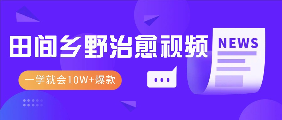 一学就会，1分钟教会你，10W+爆款田间乡野治愈视频(附提示词技巧)-创客聚集地