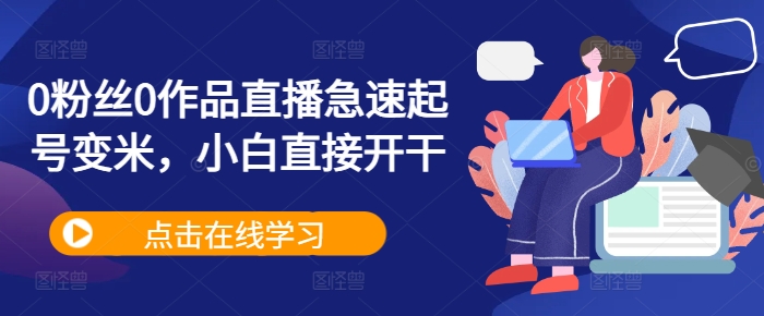 0粉丝0作品直播急速起号变米，小白直接开干-创客聚集地