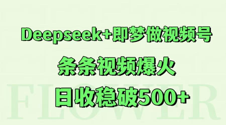 Deepseek+即梦做视频号，条条视频爆火，日收稳破500+-创客聚集地