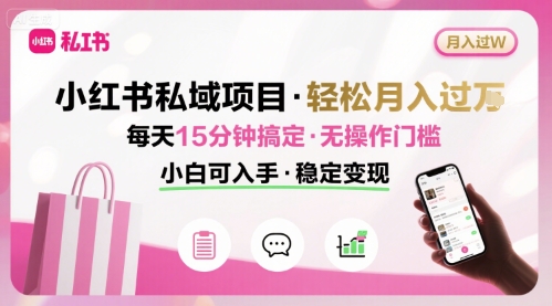 小红书私域项目 月入过W非常轻松 每天15分钟即可搞定，无任何操作门槛，小白可入手-创客聚集地