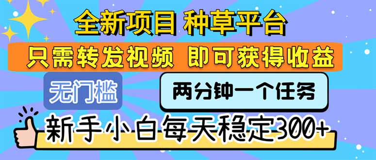 全新项目 种草平台 只需要转发任务视频 即可获得收益 新手小白每天300+-创客聚集地