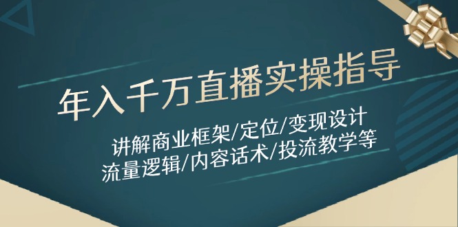 年入千万直播实操指导：讲解商业框架/定位/变现设计/流量逻辑/内容话术/等-创客聚集地