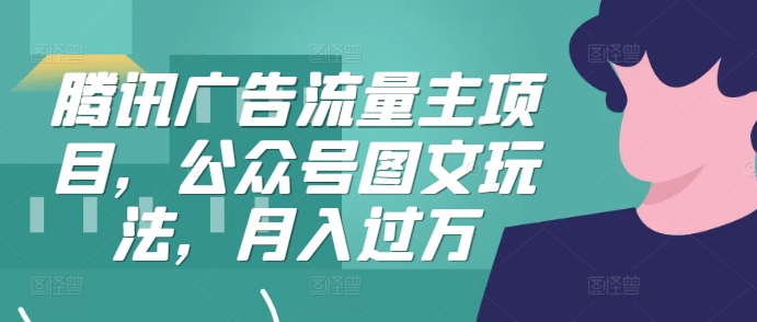 腾讯广告流量主项目，公众号图文玩法，月入过万-创客聚集地