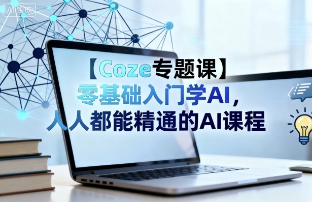 【Coze专题课】零基础入门学AI，人人都能精通的AI课程-创客聚集地