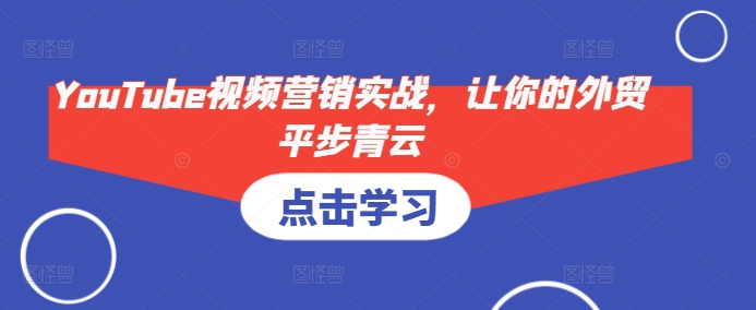 YouTube视频营销实战，让你的外贸平步青云-创客聚集地