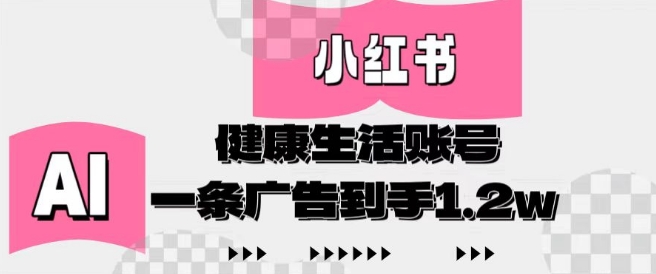 小红书AI健康生活账号，作品制作简单好变现，一条广告到手1.2w-创客聚集地