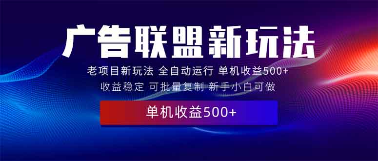 2025全新广告联盟玩法 单机500+课程实操分享 小白可无脑操作-创客聚集地