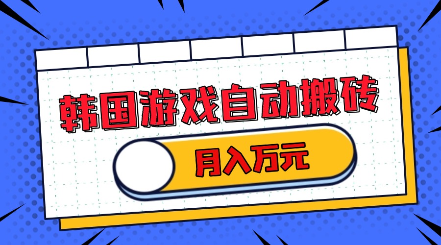 韩国游戏无脑搬砖单机收益200+ 轻松月入万元-创客聚集地