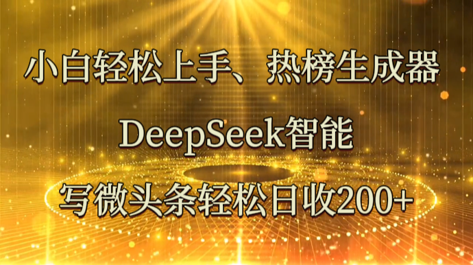 小白轻松上手、热榜生成器 DeepSeek智能写微头条轻松日收200+-创客聚集地