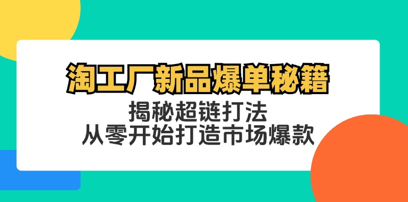 淘工厂新品爆单秘籍：揭秘超链打法，从零开始打造市场爆款-创客聚集地