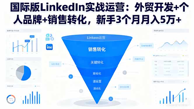 国际版LinkedIn实战运营：外贸开发+个人品牌+销售转化，新手3个月月入5万+-创客聚集地